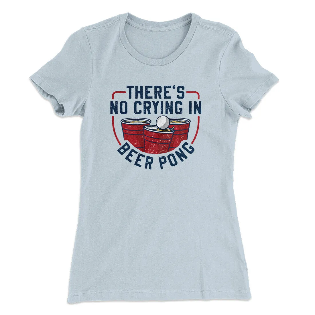 There’s No Crying In Beer Pong Women's T-Shirt