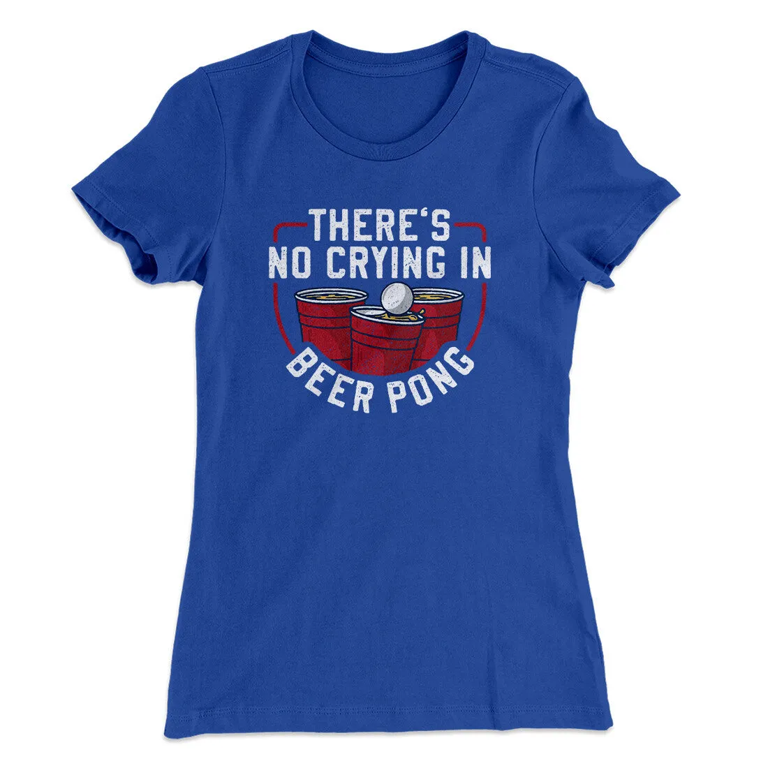 There’s No Crying In Beer Pong Women's T-Shirt