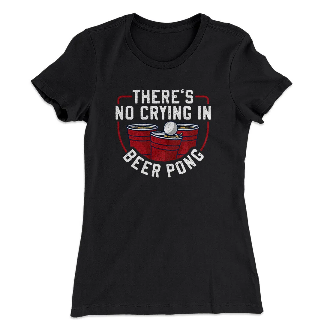 There’s No Crying In Beer Pong Women's T-Shirt